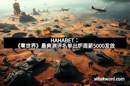 HAHABET：《零世界》最爽测评名单出炉周薪5000发放